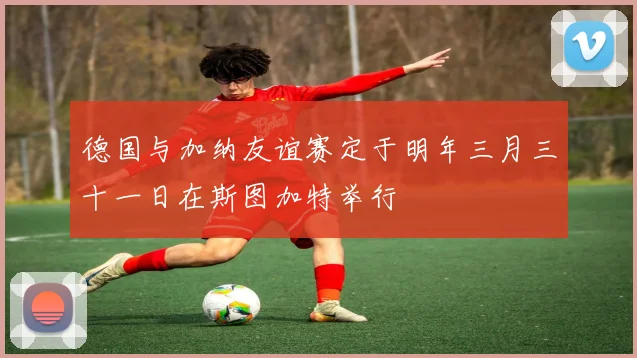 德国与加纳友谊赛定于明年三月三十一日在斯图加特举行