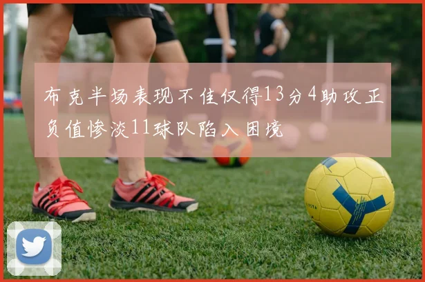 布克半场表现不佳仅得13分4助攻正负值惨淡11球队陷入困境