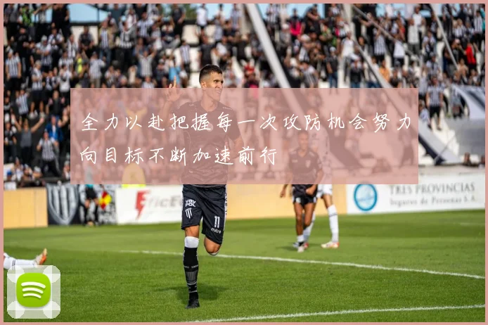 全力以赴把握每一次攻防机会努力向目标不断加速前行