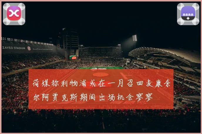 荷媒称利物浦或在一月召回麦康奈尔阿贾克斯期间出场机会寥寥