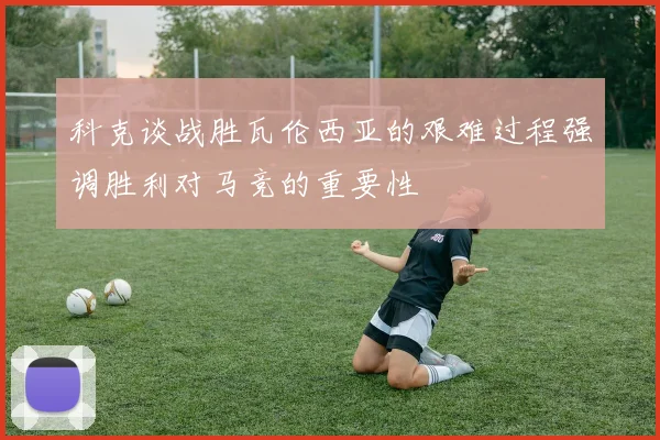 科克谈战胜瓦伦西亚的艰难过程强调胜利对马竞的重要性