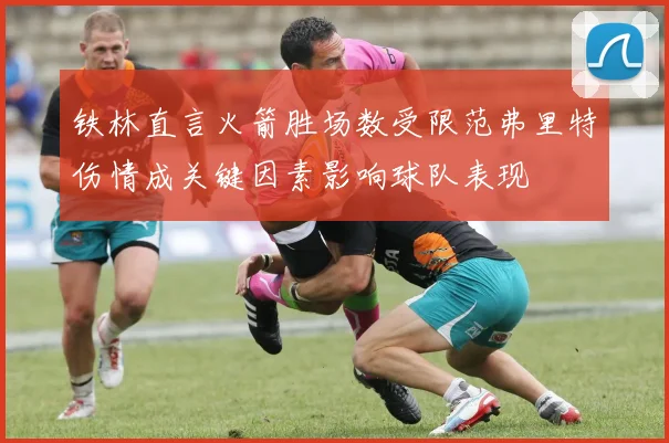 铁林直言火箭胜场数受限范弗里特伤情成关键因素影响球队表现