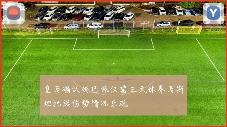 皇马确认姆巴佩仅需三天休养马斯坦托诺伤势情况乐观