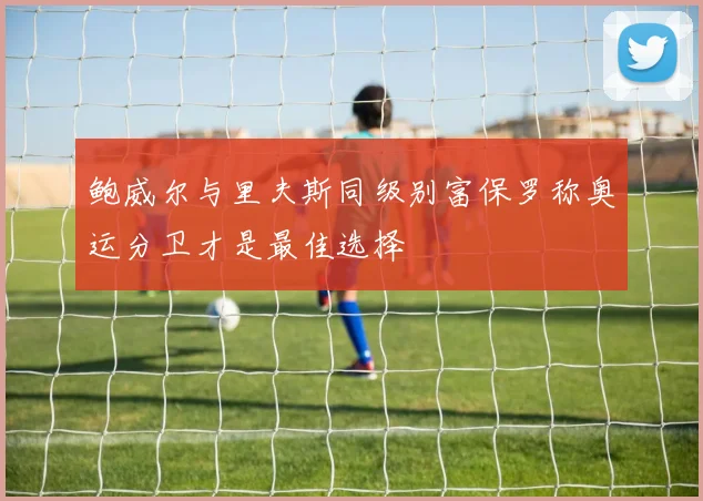 鲍威尔与里夫斯同级别富保罗称奥运分卫才是最佳选择