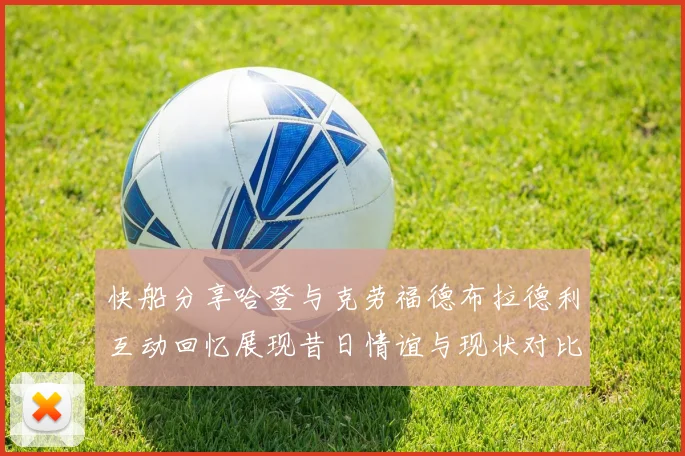 快船分享哈登与克劳福德布拉德利互动回忆展现昔日情谊与现状对比